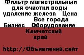 Фильтр магистральный для очистки воды, удаление железа › Цена ­ 1 500 - Все города Бизнес » Оборудование   . Камчатский край